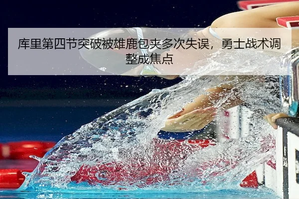 库里第四节突破被雄鹿包夹多次失误，勇士战术调整成焦点